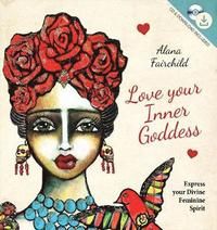 Love Your Inner Goddess : Express your Divine Feminine Spirit