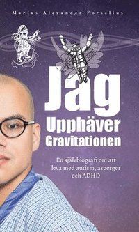 Jag upphäver gravitationen : en bok om att leva med autism, asperger och ADHD