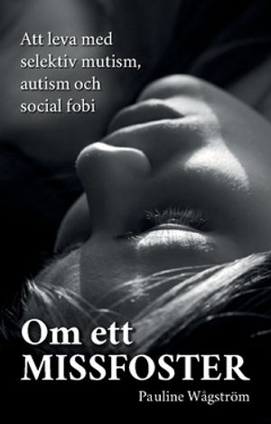 Om ett missfoster : Att leva med selektiv mutism, autism och social fobi