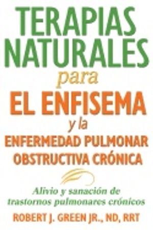 Terapias Naturales Para El Enfisema Y La Enfermedad Pulmonar Obstructiva Cronica : Alivio y sanación de trastornos pulmonares cr