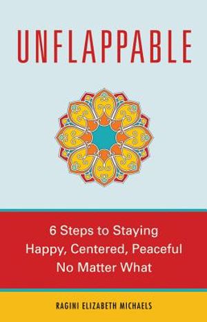 Unflappable: 6 Steps to Staying Happy, Centered, and Peaceful No Matter What