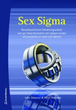 Sex Sigma : resultatorienterat förbättringsarbete som ger ökad lönsamhet och nöjdare kunder vid produktion av varor och tjänster | 1:a upplagan