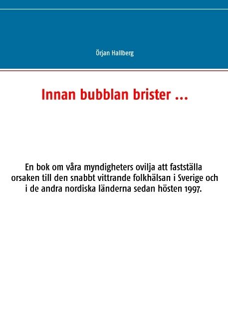 Innan bubblan brister ... : en bok om våra myndigheters ovilja att fastställa orsaken till den snabbt vittrande folkhälsan i Sve | 1:a upplagan
