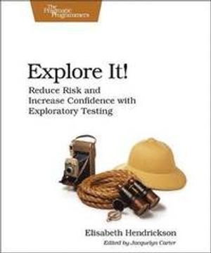 Explore It!: Reduce Risk and Increase Confidence with Exploratory Testing | 1:a upplagan