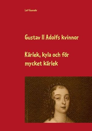 Gustav II Adolfs kvinnor : kärlek, kyla och för mycket kärlek | 1:a upplagan