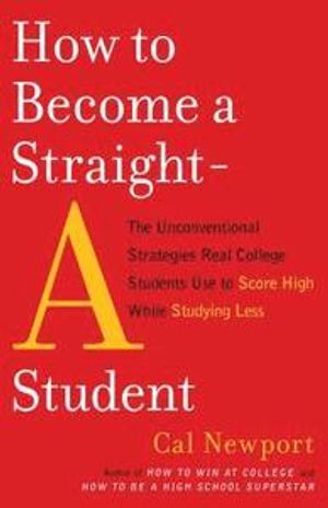 How to Become a Straight-A Student: The Unconventional Strategies Real College Students Use to Score High While Studying Less