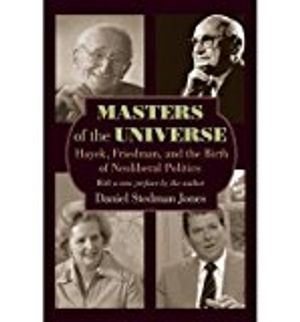 Masters of the universe - hayek, friedman, and the birth of neoliberal poli