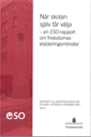 När skolan själv får välja : en ESO-rapport om friskolornas etableringsmönster