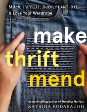 Make Thrift Mend - Stitch, Patch, Darn, Plant-Dye & Love Your Wardrobe