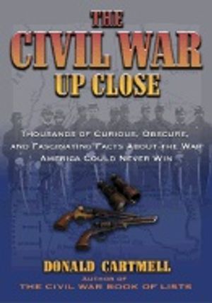 Civil War Up Close : Thousands of Curious, Obscure, and Fascinating Facts About the War America Could Never Win