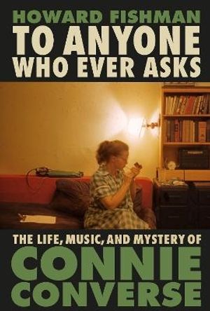 To Anyone Who Ever Asks: The Life, Music, and Mystery of Connie Converse