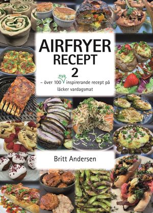 AIRFRYER RECEPT 2 - över 100 nya inspirerande recept på läcker vardagsmat