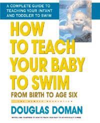 How To Teach Your Baby To Swim: From Birth To Age Six--A Complete Guide To Teaching Your Infant & To