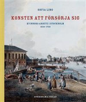 Konsten att försörja sig : kvinnors arbete i Stockholm 1650-1750 | 1:a upplagan