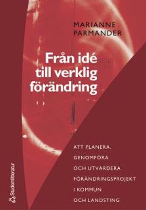 Från idé till verklig förändring : att planera, genomföra och utvärdera förändringsprojekt i kommun- och landsting | 1:a upplagan