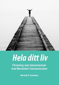 Hela ditt liv : Försoning utan kompromisser med Nonviolent Communication | 0:e upplagan