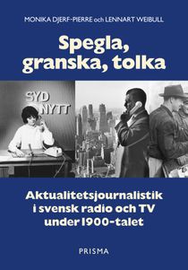 Spegla, granska, tolka : Aktualitetsjournalistik i svensk radio och TV under 1900-talet