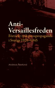 Anti-Versaillesfreden: Förtäckt tysk presspropaganda i Sverige 1920–1945