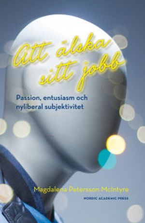 Att älska sitt jobb: Passion, entusiasm och nyliberal subjektivitet | 1:a upplagan