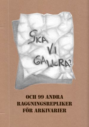 Ska vi gallra? och 99 andra raggningsrepliker för arkivarier | 1:a upplagan