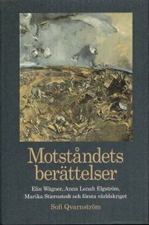 Motståndets berättelser : Elin Wägner, Anna Lenah Elgström, Marika Stiernstedt och första världskriget