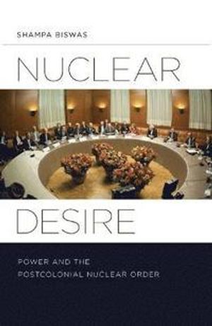 Nuclear desire - power and the postcolonial nuclear order