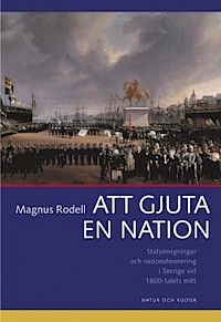 Att gjuta en nation : Statyinvigningar och nationsformering i Sverige vid 1800-talets mitt