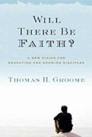 Will There Be Faith?: A New Vision for Educating and Growing Disciples