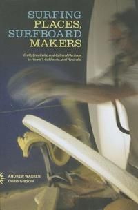 Surfing Places, Surfboard Makers : Craft, creativity, and cultural heritage in hawai'i, california, and australia