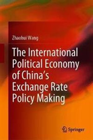 The International Political Economy of China’s Exchange Rate Policy Making | 1:a upplagan