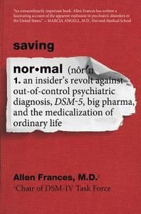 Saving Normal: An Insider's Revolt Against Out-Of-Control Psychiatric Diagnosis, Dsm-5, Big Pharma, and the Medicalization of Or