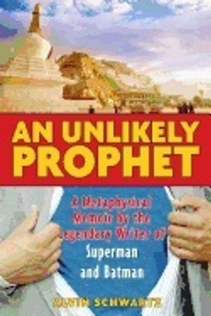 Unlikely Prophet : A Metaphysical Memoir by the Legendary Writer of Superman and Batman