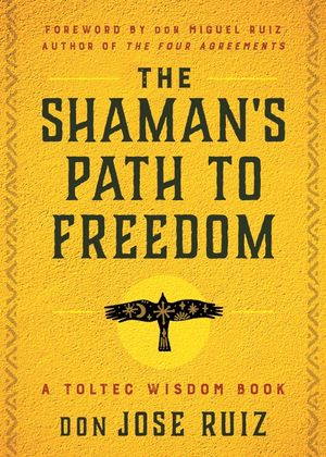 Shaman's Path To Freedom : A Toltec Wisdom Book