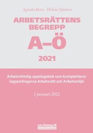 Arbetsrättens begrepp A-Ö 2021  – Arbetsrättslig uppslagsbok som kompletterar lagsamlingarna Arbetsrätt och Arbetsmiljö | 6:e upplagan