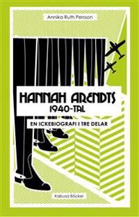 Hannah Arendts 1940-tal : en ickebiografi i tre delar | 1:a upplagan