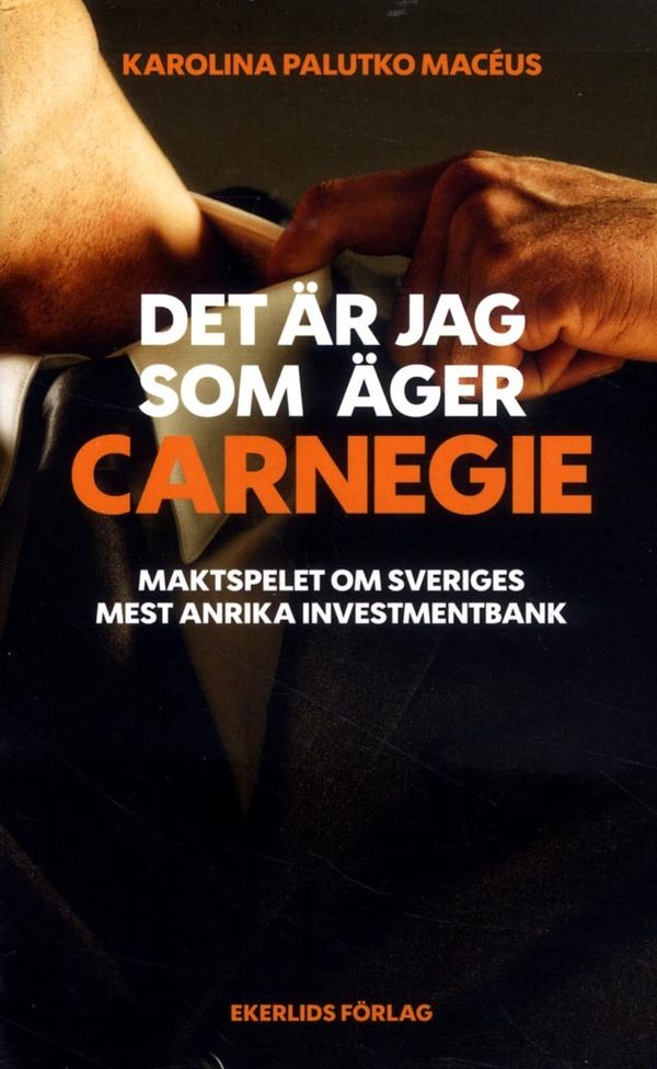 Det är jag som äger Carnegie. Maktspelet om Svergies största investmentbank | 1:a upplagan