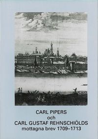 Carl Pipers och Carl Gustaf Rehnschiölds mottagna brev 1709-1713 | 0:e upplagan