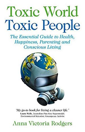 Toxic World, Toxic People – The Essential Guide to Health, Happiness, Parenting and Conscious Living