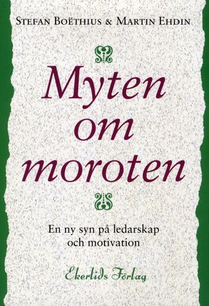 Myten om moroten : en ny syn på ledarskap och motivation | 1:a upplagan