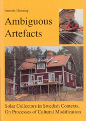 Ambiguous Artefacts : Solar Collectors in Swedish Contexts. On Processes of Cultural Modification