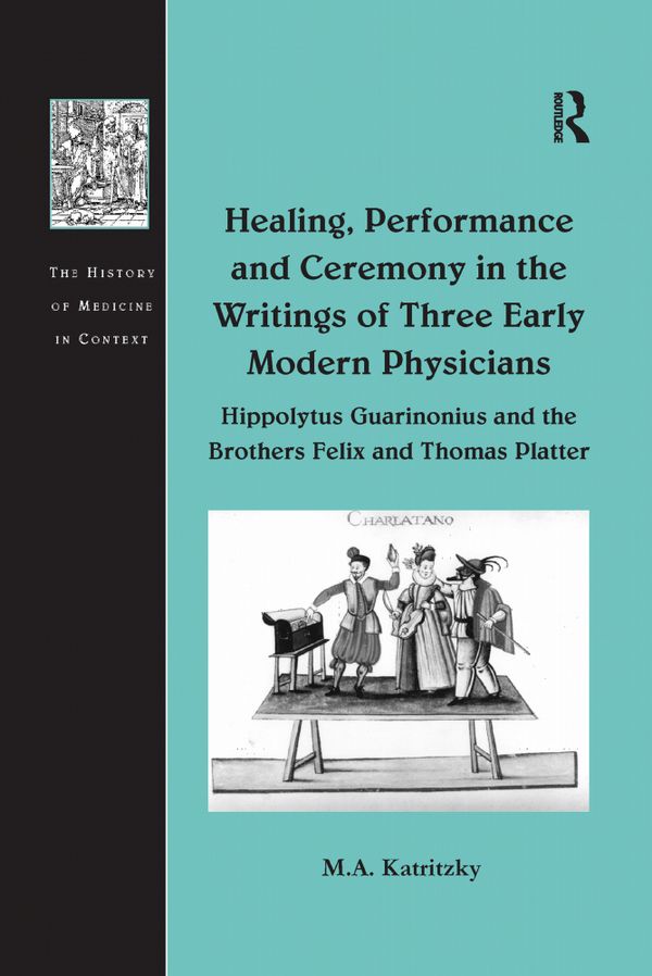 Healing, Performance and Ceremony in the Writings of Three Early Modern Physicians: Hippolytus Guarinonius and the Brothers Feli | 1:a upplagan