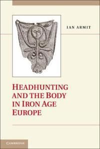 Headhunting and the Body in Iron Age Europe | 0:e upplagan