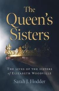 Queens Sisters, The – The lives of the sisters of Elizabeth Woodville
