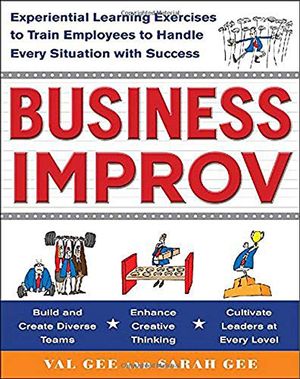 Business Improv: Experiential Learning Exercises to Train Employees to Handle Every Situation with Success