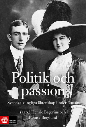 Politik och passion : Svenska kungliga äktenskap under 600 år | 1:a upplagan