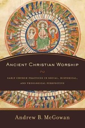 Ancient Christian Worship – Early Church Practices in Social, Historical, and Theological Perspective | 0:e upplagan