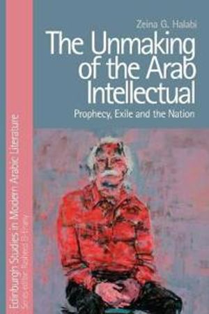 The Unmaking of the Arab Intellectual