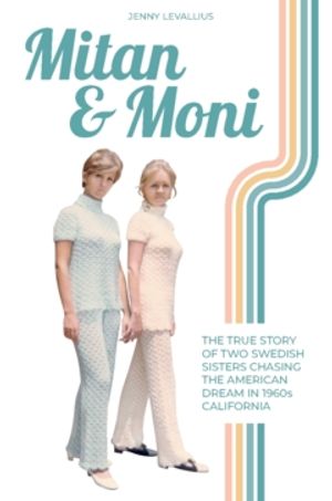 Mitan & Moni : The true story of two Swedish sisters chasing the American dream in 1960s California