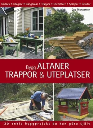 Bygg altaner, trappor & uteplatser : 30 enkla byggprojekt du kan göra själv