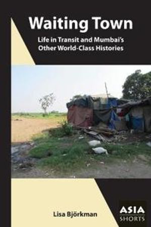 Waiting Town – Life in Transit and Mumbai?s Other World–Class Histories